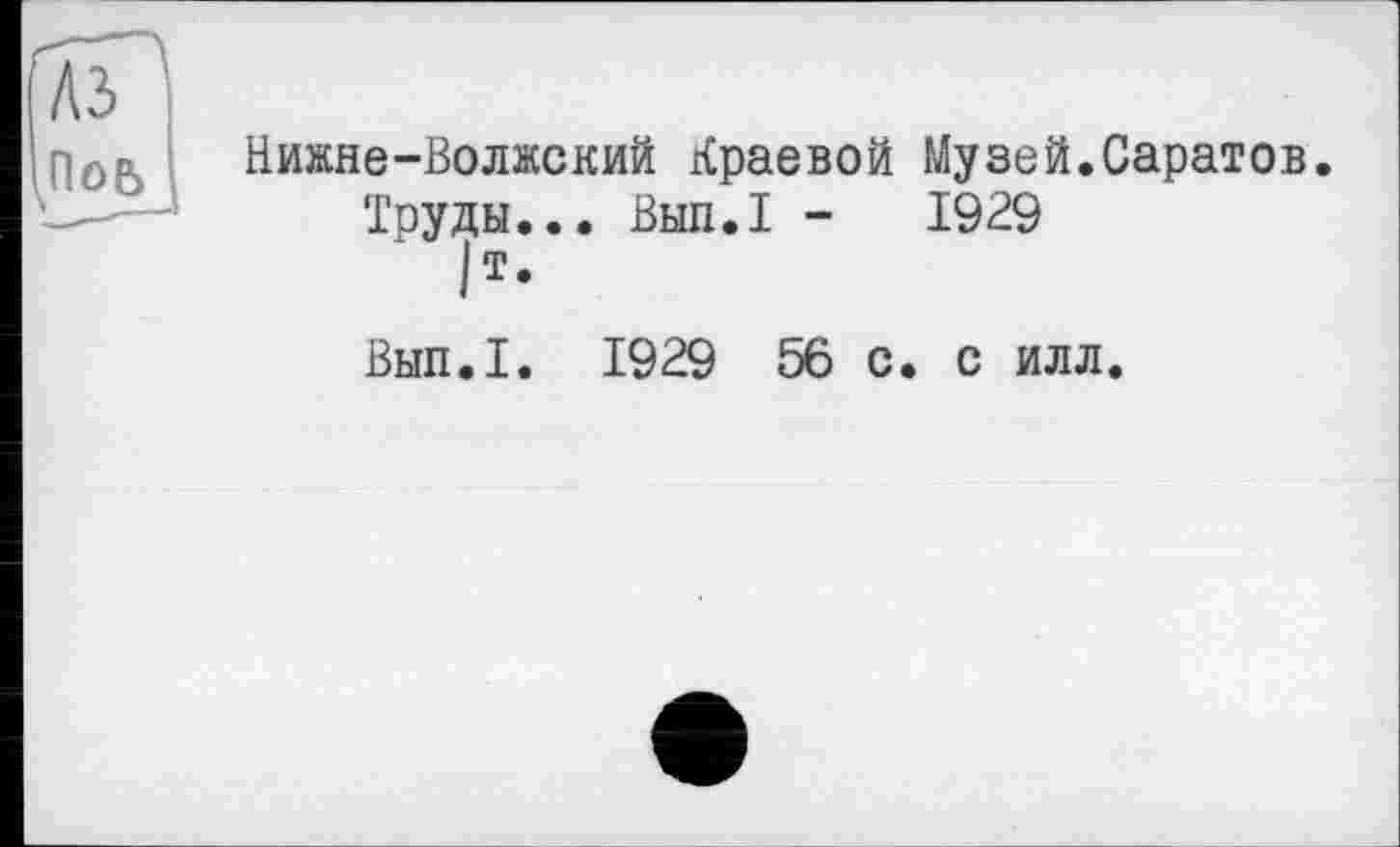 ﻿Нижнє-Волжский Краевой Музей.Саратов.
Труды... Вып.1 -	1929
|т.
Вып.1. 1929 56 с. с ИЛЛ.